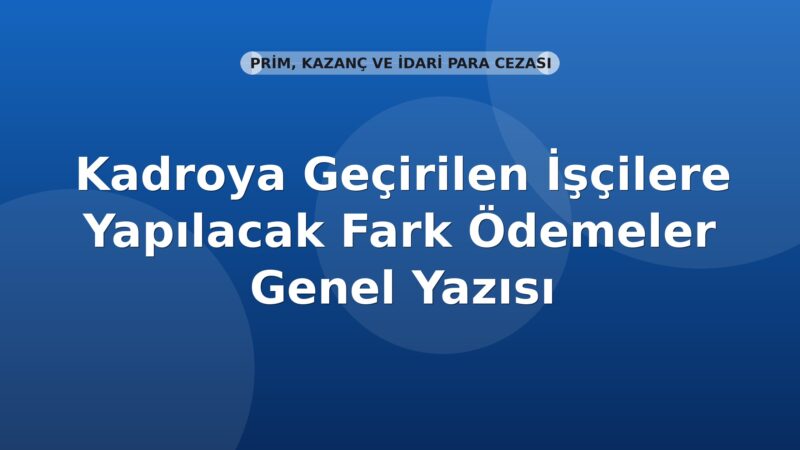 SGK Kadroya Geçirilen İşçilere Yapılacak Fark Ödemeler Genel Yazısı