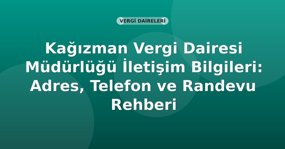 Kağızman Vergi Dairesi Müdürlüğü İletişim Bilgileri: Adres, Telefon ve Randevu Rehberi