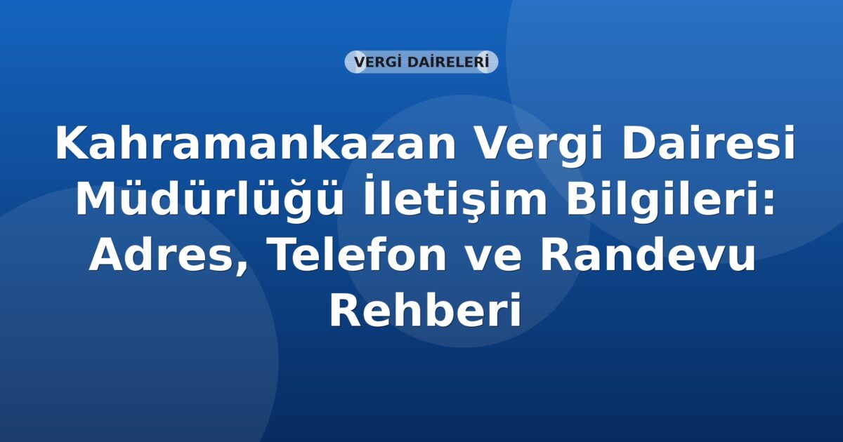 Kahramankazan Vergi Dairesi Müdürlüğü İletişim Bilgileri: Adres, Telefon ve Randevu Rehberi