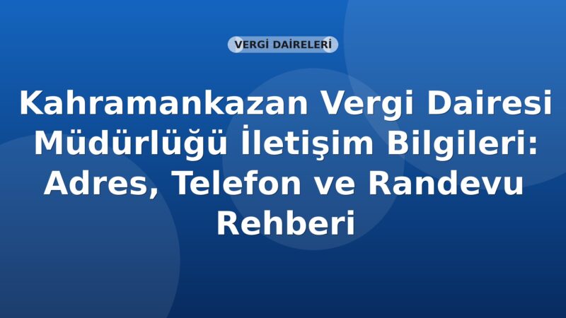 Kahramankazan Vergi Dairesi Müdürlüğü İletişim Bilgileri: Adres, Telefon ve Randevu Rehberi