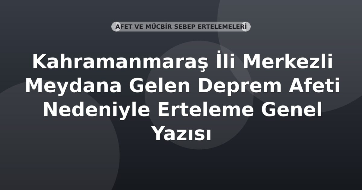 SGK Kahramanmaraş İli Merkezli Meydana Gelen Deprem Afeti Nedeniyle Erteleme Genel Yazısı