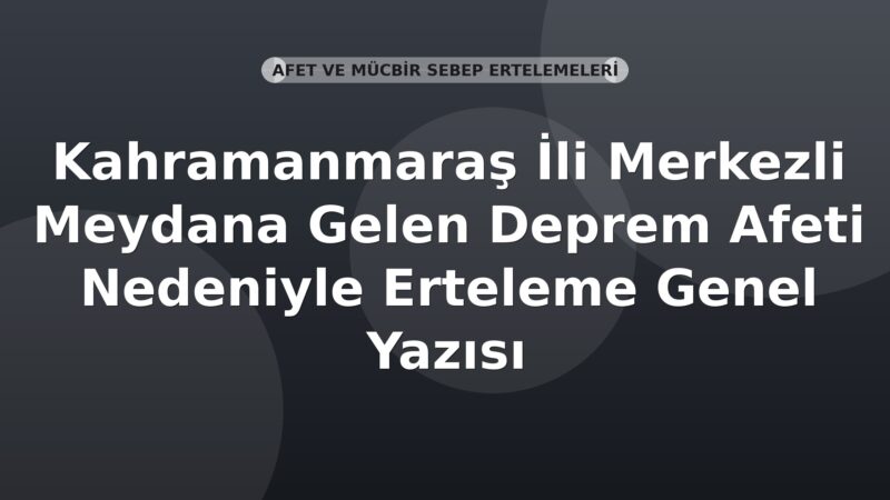 SGK Kahramanmaraş İli Merkezli Meydana Gelen Deprem Afeti Nedeniyle Erteleme Genel Yazısı