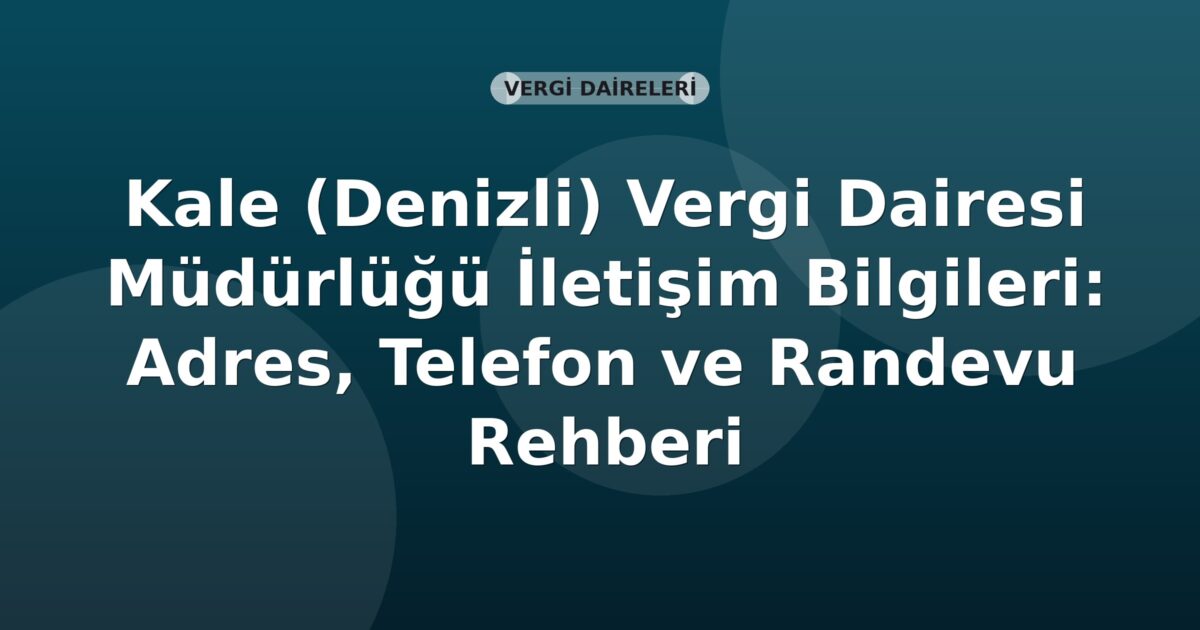 Kale (Denizli) Vergi Dairesi Müdürlüğü İletişim Bilgileri: Adres, Telefon ve Randevu Rehberi