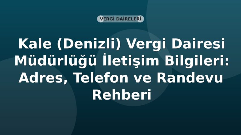 Kale (Denizli) Vergi Dairesi Müdürlüğü İletişim Bilgileri: Adres, Telefon ve Randevu Rehberi