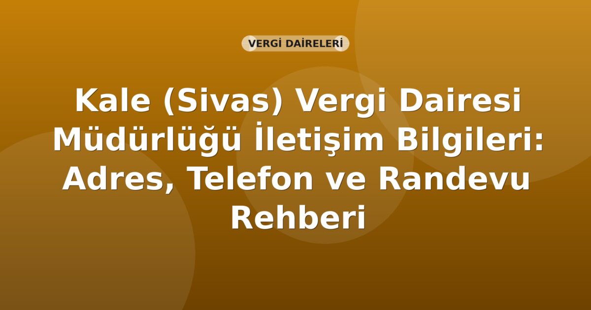 Kale (Sivas) Vergi Dairesi Müdürlüğü İletişim Bilgileri: Adres, Telefon ve Randevu Rehberi