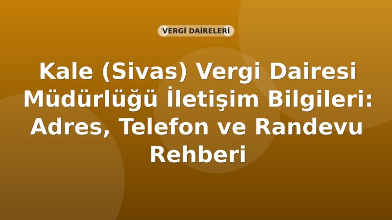 Kale (Sivas) Vergi Dairesi Müdürlüğü İletişim Bilgileri: Adres, Telefon ve Randevu Rehberi