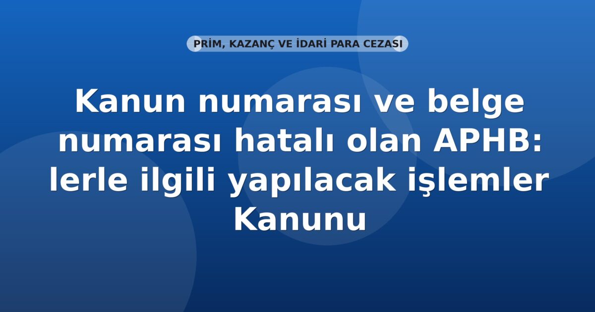 SGK Kanun numarası ve belge numarası hatalı olan APHB’lerle ilgili yapılacak işlemler