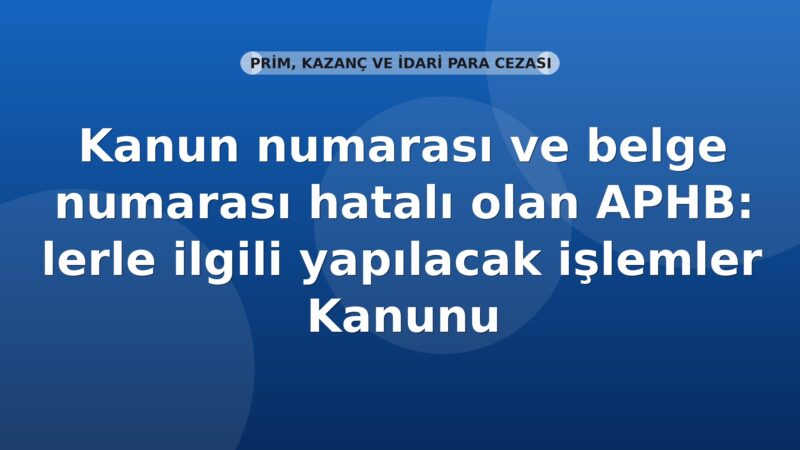 SGK Kanun numarası ve belge numarası hatalı olan APHB’lerle ilgili yapılacak işlemler