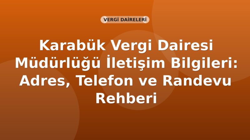 Karabük Vergi Dairesi Müdürlüğü İletişim Bilgileri: Adres, Telefon ve Randevu Rehberi