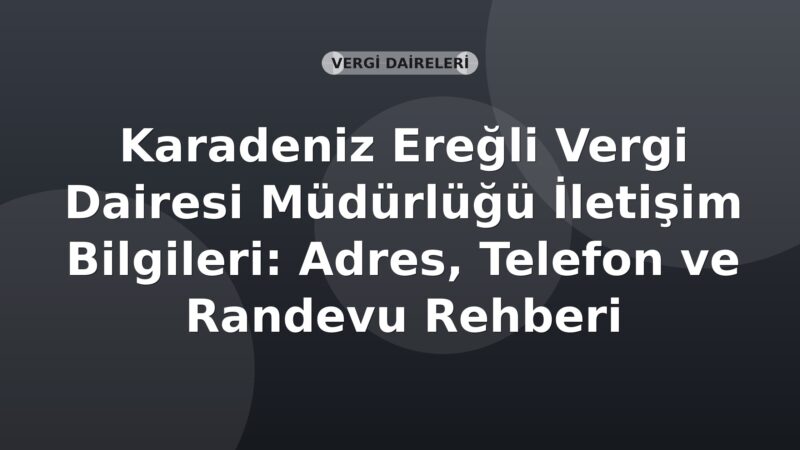 Karadeniz Ereğli Vergi Dairesi Müdürlüğü İletişim Bilgileri: Adres, Telefon ve Randevu Rehberi