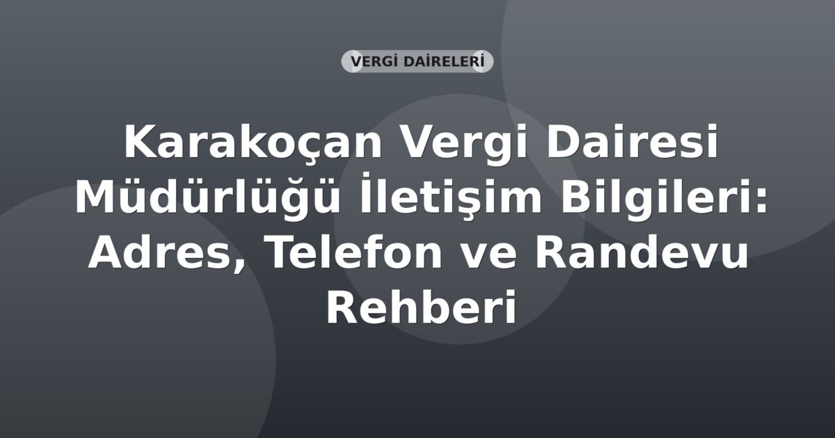 Karakoçan Vergi Dairesi Müdürlüğü İletişim Bilgileri: Adres, Telefon ve Randevu Rehberi