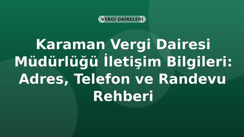 Karaman Vergi Dairesi Müdürlüğü İletişim Bilgileri: Adres, Telefon ve Randevu Rehberi