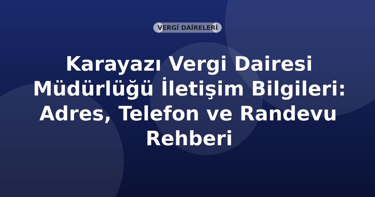 Karayazı Vergi Dairesi Müdürlüğü İletişim Bilgileri: Adres, Telefon ve Randevu Rehberi