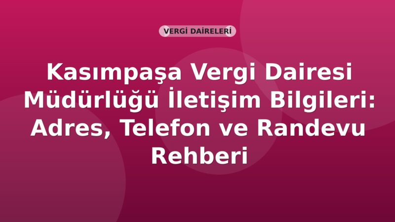 Kasımpaşa Vergi Dairesi Müdürlüğü İletişim Bilgileri: Adres, Telefon ve Randevu Rehberi