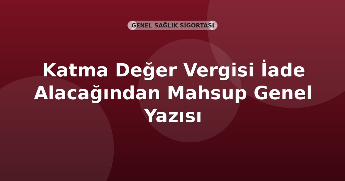 SGK Katma Değer Vergisi İade Alacağından Mahsup Genel Yazısı