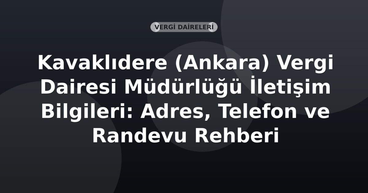 Kavaklıdere (Ankara) Vergi Dairesi Müdürlüğü İletişim Bilgileri: Adres, Telefon ve Randevu Rehberi