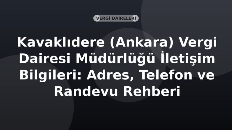 Kavaklıdere (Ankara) Vergi Dairesi Müdürlüğü İletişim Bilgileri: Adres, Telefon ve Randevu Rehberi