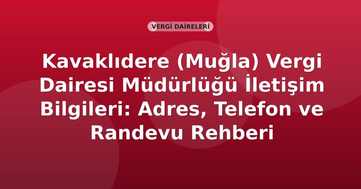 Kavaklıdere (Muğla) Vergi Dairesi Müdürlüğü İletişim Bilgileri: Adres, Telefon ve Randevu Rehberi