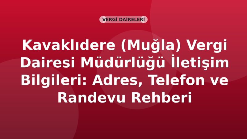 Kavaklıdere (Muğla) Vergi Dairesi Müdürlüğü İletişim Bilgileri: Adres, Telefon ve Randevu Rehberi