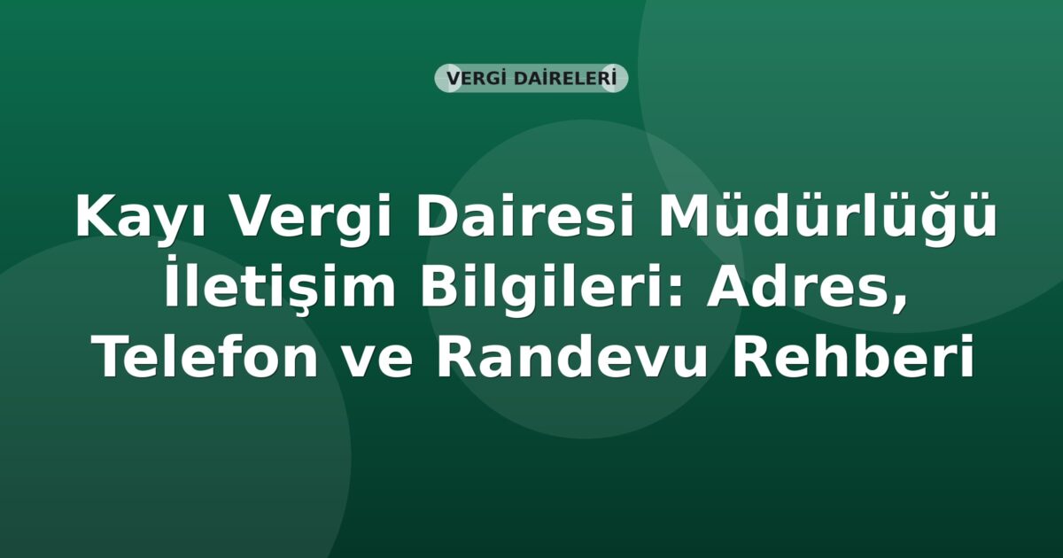 Kayı Vergi Dairesi Müdürlüğü İletişim Bilgileri: Adres, Telefon ve Randevu Rehberi