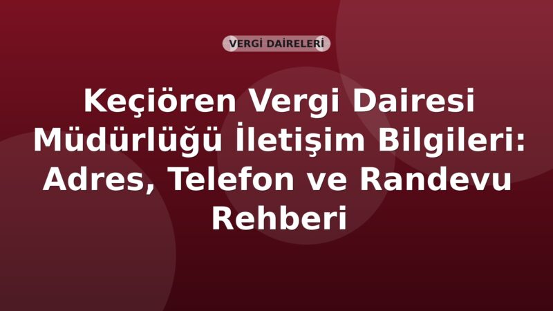 Keçiören Vergi Dairesi Müdürlüğü İletişim Bilgileri: Adres, Telefon ve Randevu Rehberi
