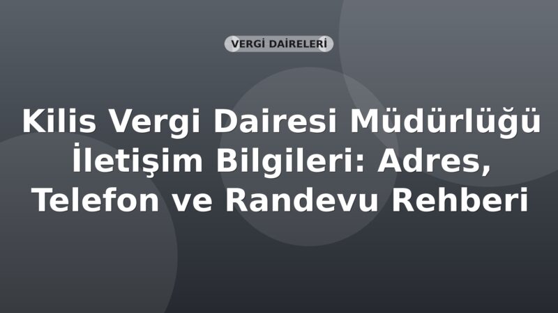 Kilis Vergi Dairesi Müdürlüğü İletişim Bilgileri: Adres, Telefon ve Randevu Rehberi