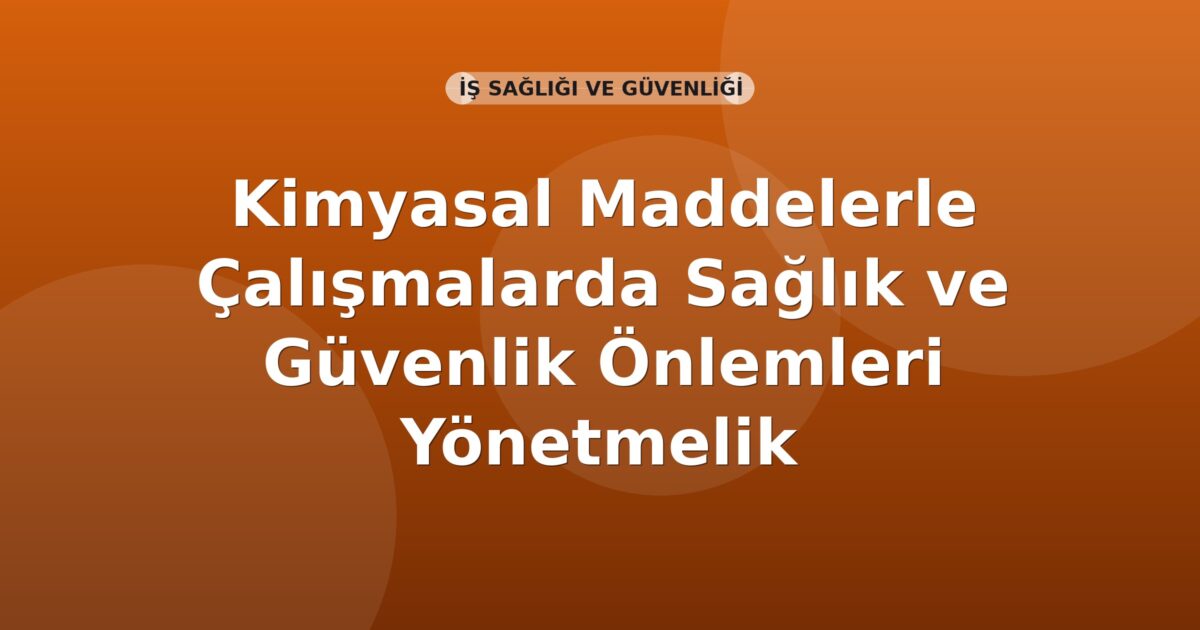 Kimyasal Maddelerle Çalışmalarda Sağlık ve Güvenlik Önlemleri Yönetmelik