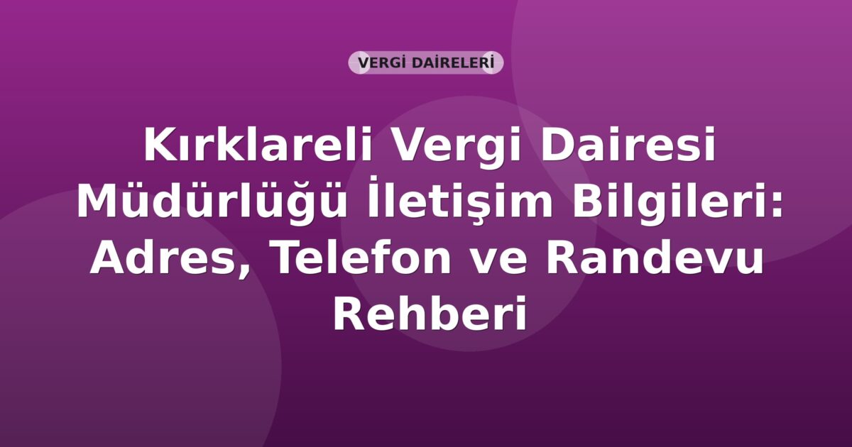 Kırklareli Vergi Dairesi Müdürlüğü İletişim Bilgileri: Adres, Telefon ve Randevu Rehberi