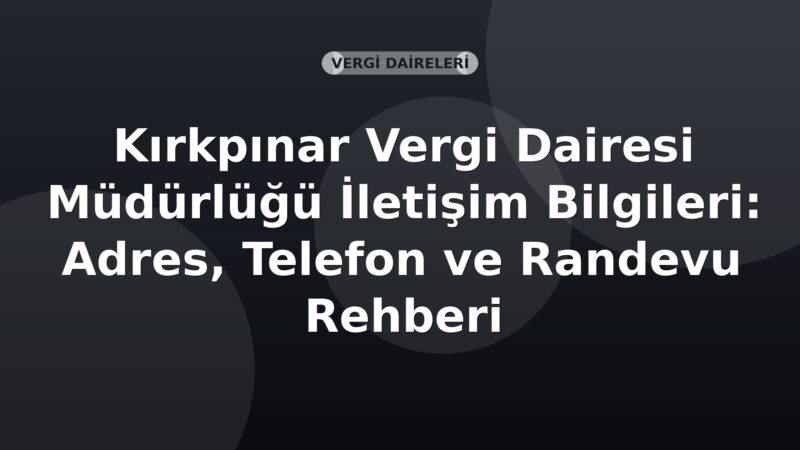 Kırkpınar Vergi Dairesi Müdürlüğü İletişim Bilgileri: Adres, Telefon ve Randevu Rehberi