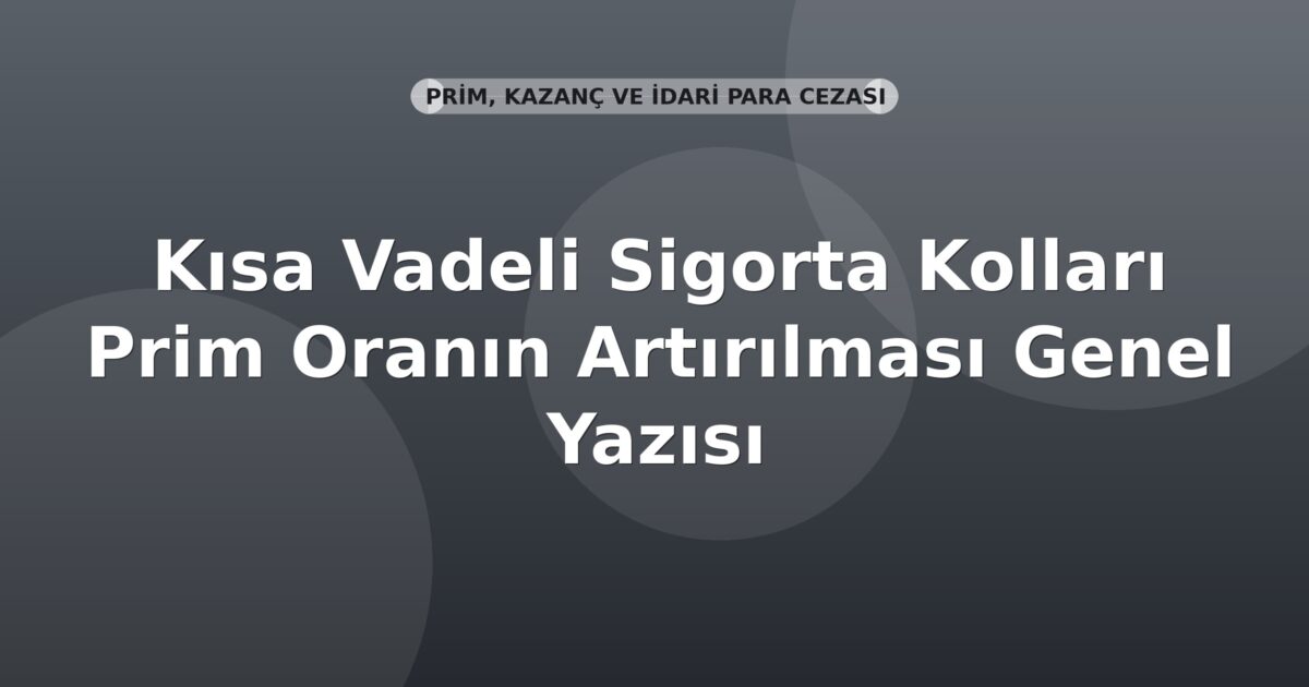 SGK Kısa Vadeli Sigorta Kolları Prim Oranın Artırılması Genel Yazısı