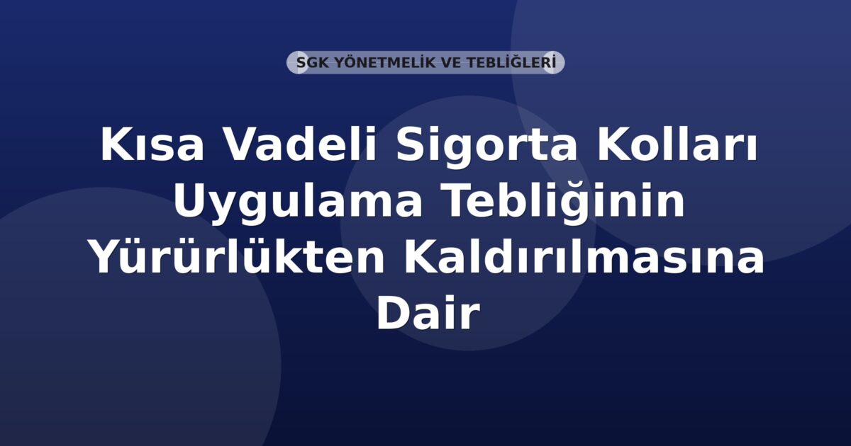 SGK Kısa Vadeli Sigorta Kolları Uygulama Tebliğinin Yürürlükten Kaldırılmasına Dair Tebliğ