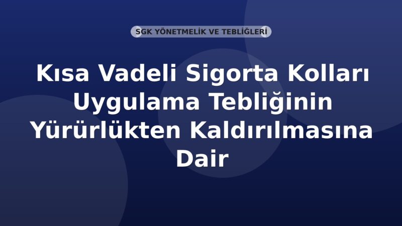 SGK Kısa Vadeli Sigorta Kolları Uygulama Tebliğinin Yürürlükten Kaldırılmasına Dair Tebliğ