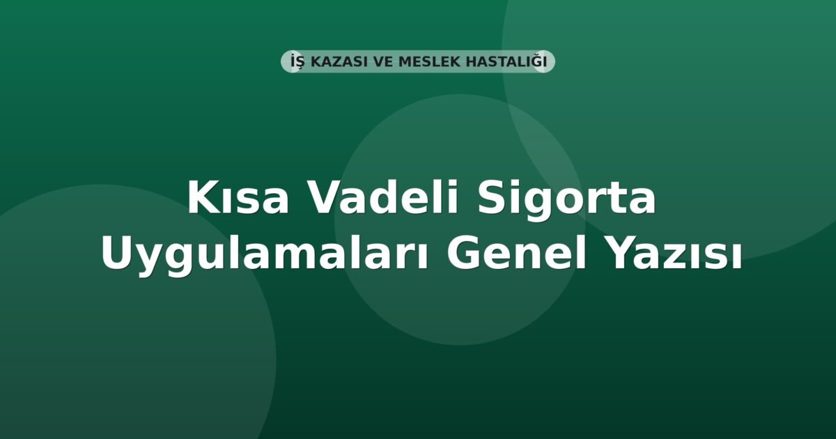 SGK Kısa Vadeli Sigorta Uygulamaları Genel Yazısı