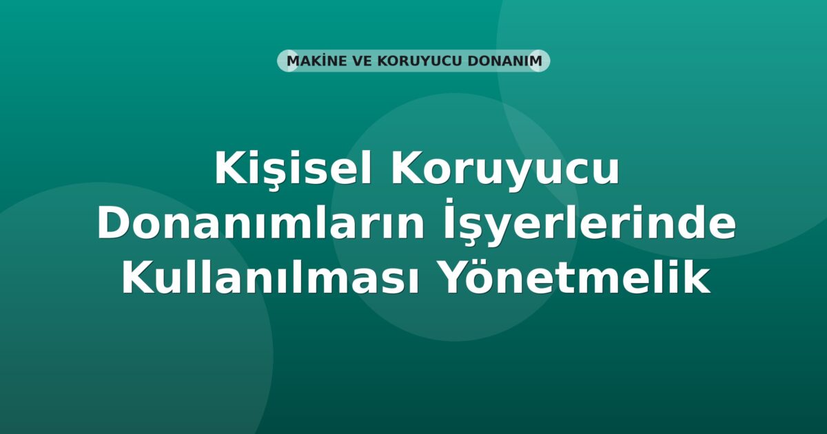 Kişisel Koruyucu Donanımların İşyerlerinde Kullanılması Yönetmelik