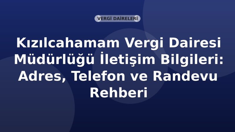 Kızılcahamam Vergi Dairesi Müdürlüğü İletişim Bilgileri: Adres, Telefon ve Randevu Rehberi