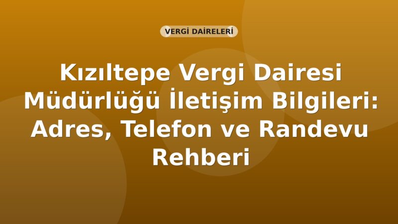 Kızıltepe Vergi Dairesi Müdürlüğü İletişim Bilgileri: Adres, Telefon ve Randevu Rehberi
