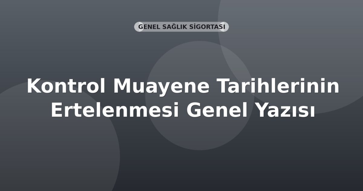 SGK Kontrol Muayene Tarihlerinin Ertelenmesi Genel Yazısı