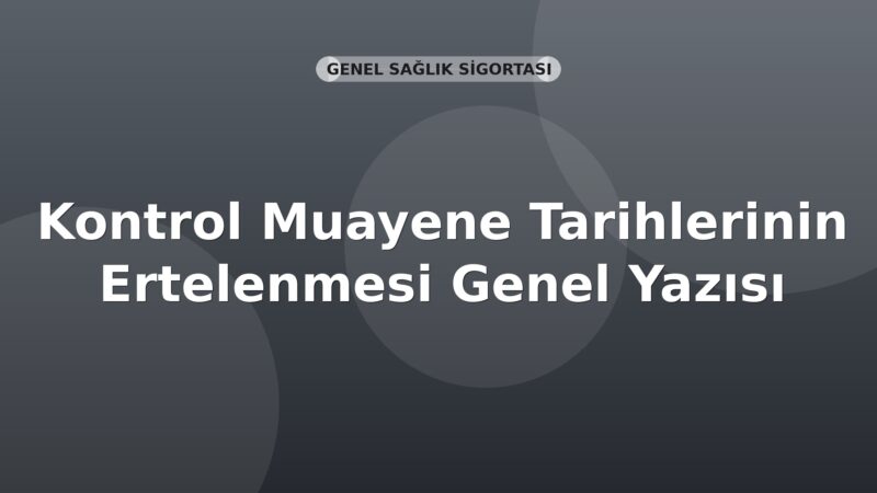 SGK Kontrol Muayene Tarihlerinin Ertelenmesi Genel Yazısı