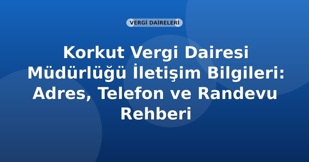 Korkut Vergi Dairesi Müdürlüğü İletişim Bilgileri: Adres, Telefon ve Randevu Rehberi