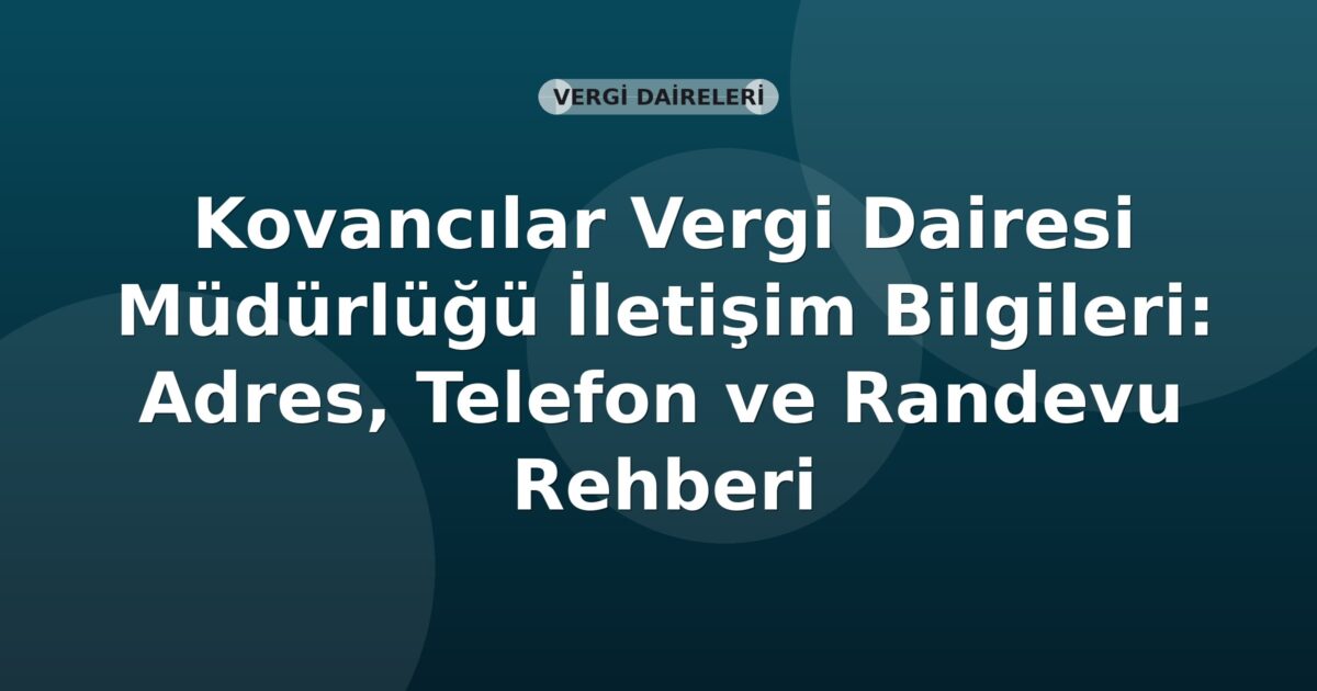 Kovancılar Vergi Dairesi Müdürlüğü İletişim Bilgileri: Adres, Telefon ve Randevu Rehberi