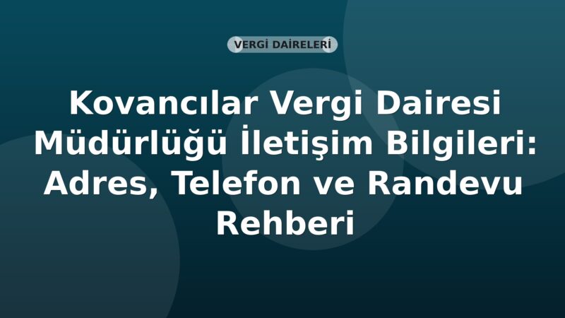 Kovancılar Vergi Dairesi Müdürlüğü İletişim Bilgileri: Adres, Telefon ve Randevu Rehberi