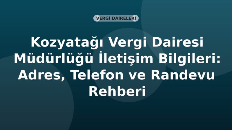 Kozyatağı Vergi Dairesi Müdürlüğü İletişim Bilgileri: Adres, Telefon ve Randevu Rehberi