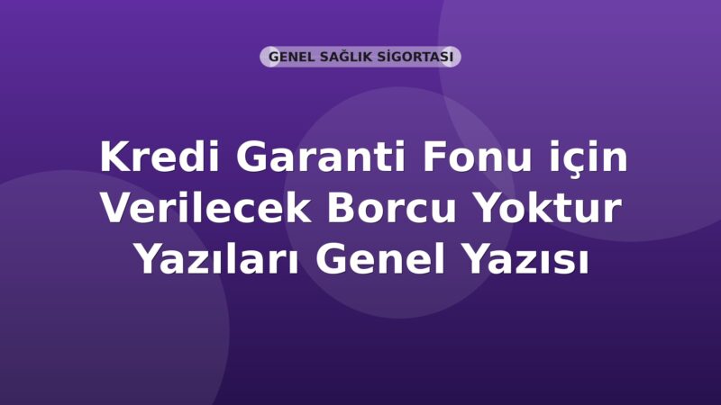 SGK Kredi Garanti Fonu için Verilecek Borcu Yoktur Yazıları Genel Yazısı
