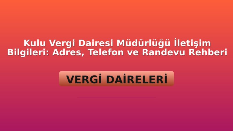 Kulu Vergi Dairesi Müdürlüğü İletişim Bilgileri: Adres, Telefon ve Randevu Rehberi