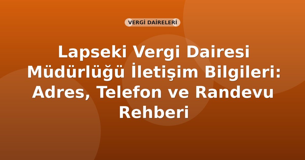Lapseki Vergi Dairesi Müdürlüğü İletişim Bilgileri: Adres, Telefon ve Randevu Rehberi