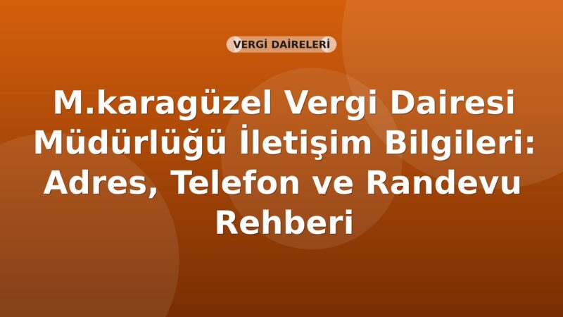 M.karagüzel Vergi Dairesi Müdürlüğü İletişim Bilgileri: Adres, Telefon ve Randevu Rehberi