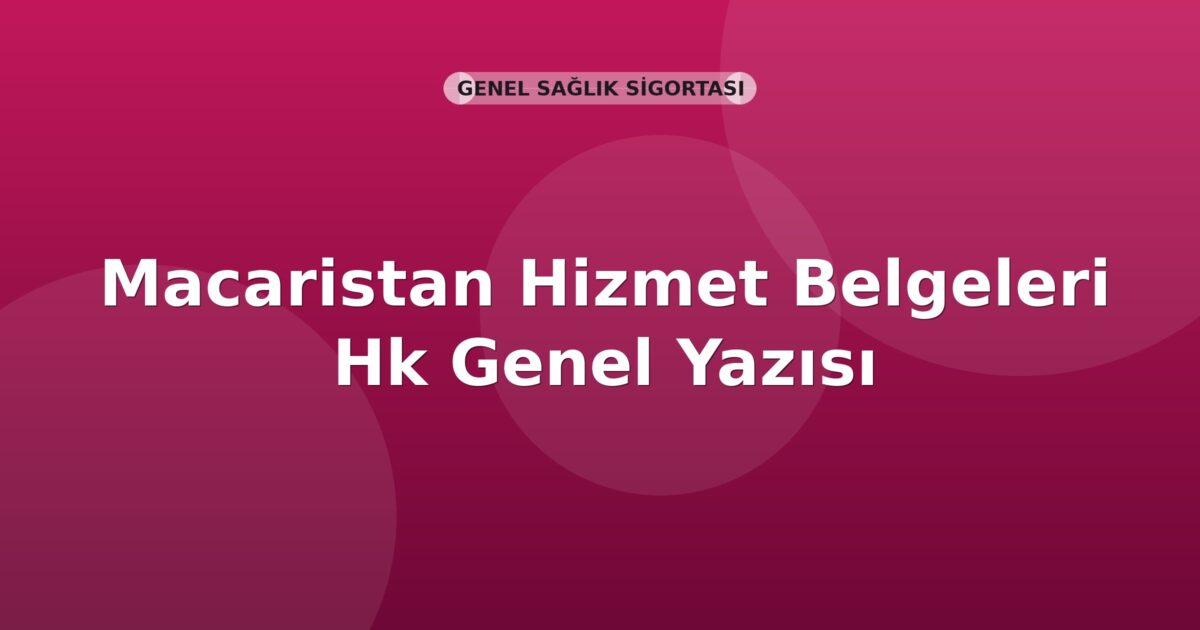 SGK Macaristan Hizmet Belgeleri Hk Genel Yazısı