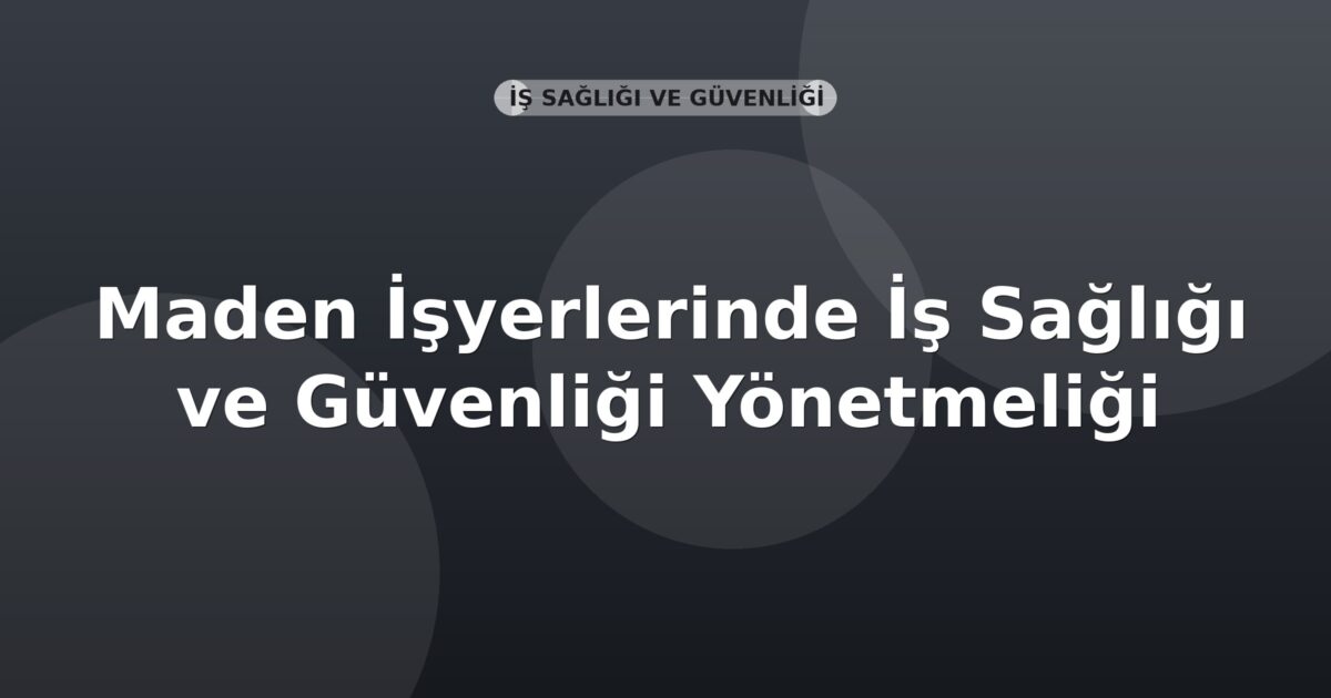 Maden İşyerlerinde İş Sağlığı ve Güvenliği Yönetmeliği