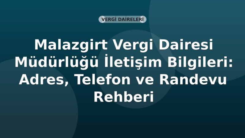 Malazgirt Vergi Dairesi Müdürlüğü İletişim Bilgileri: Adres, Telefon ve Randevu Rehberi