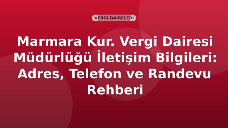 Marmara Kur. Vergi Dairesi Müdürlüğü İletişim Bilgileri: Adres, Telefon ve Randevu Rehberi